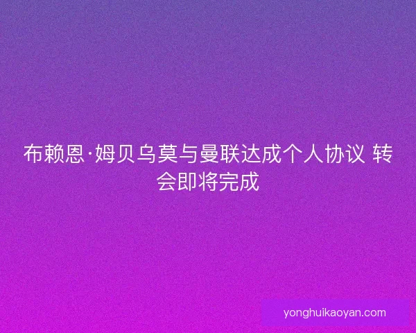 布赖恩·姆贝乌莫与曼联达成个人协议 转会即将完成 布赖恩·姆贝乌莫与曼联达成个人协议 转会即将完成