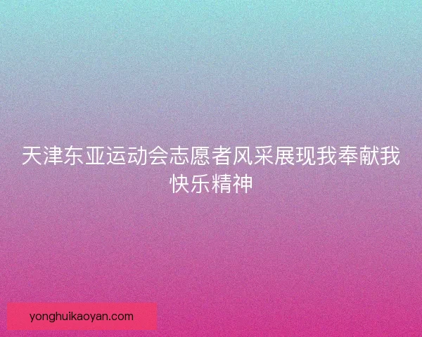 天津东亚运动会志愿者风采展现我奉献我快乐精神